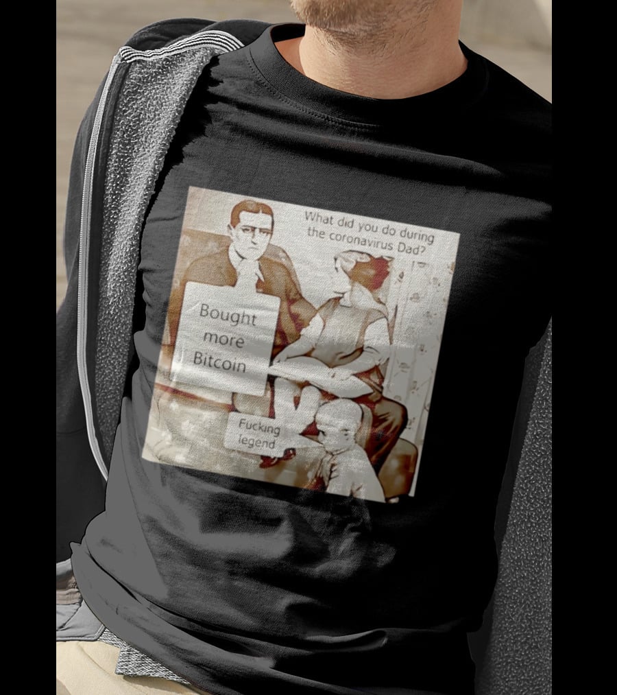 What Did You Do During The Coronavirus Dad Bought More Bitcoin Fucking Legend T-Shirt