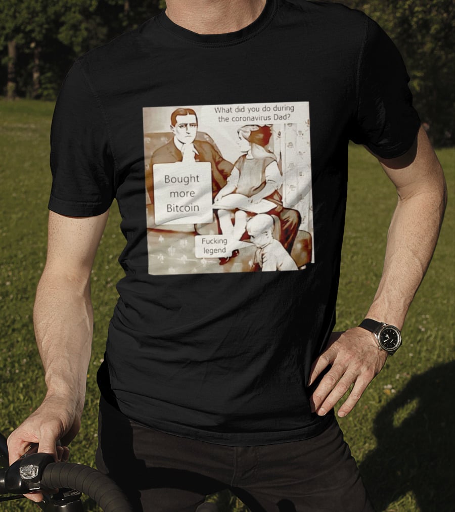 What Did You Do During The Coronavirus Dad Bought More Bitcoin Fucking Legend T-Shirt