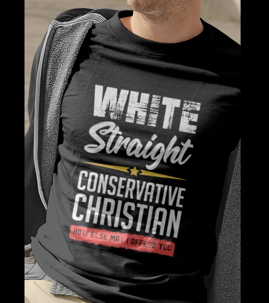 White Straight Conservative Christian How Else May I Offend You Star T-Shirt