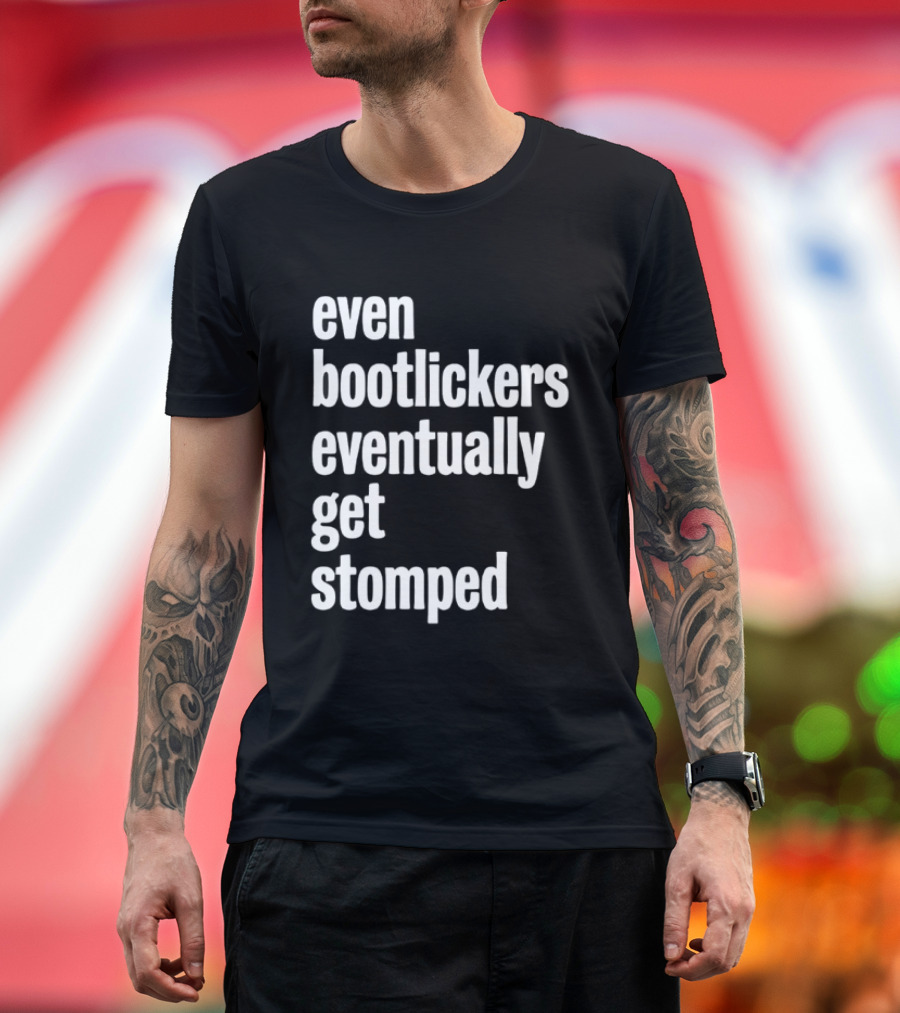 Even Bootlickers Eventually Get Stomped T-Shirt