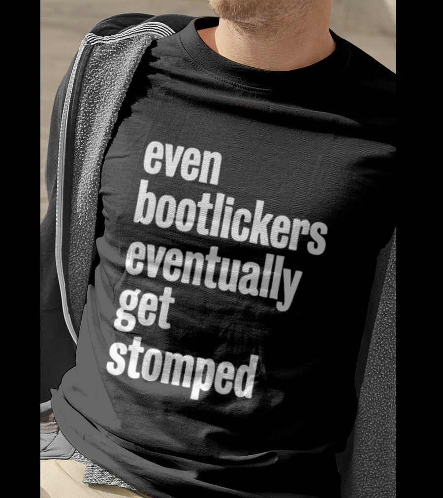 Even Bootlickers Eventually Get Stomped T-Shirt