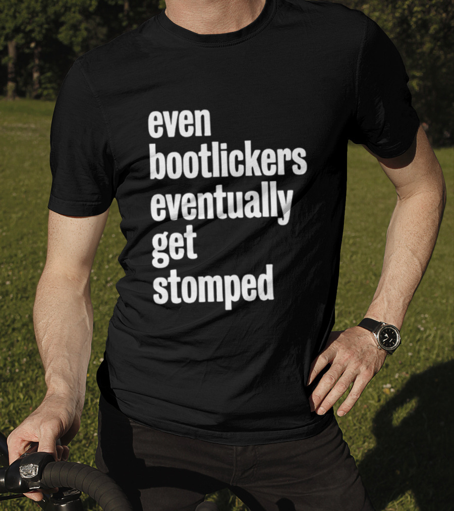 Even Bootlickers Eventually Get Stomped T-Shirt