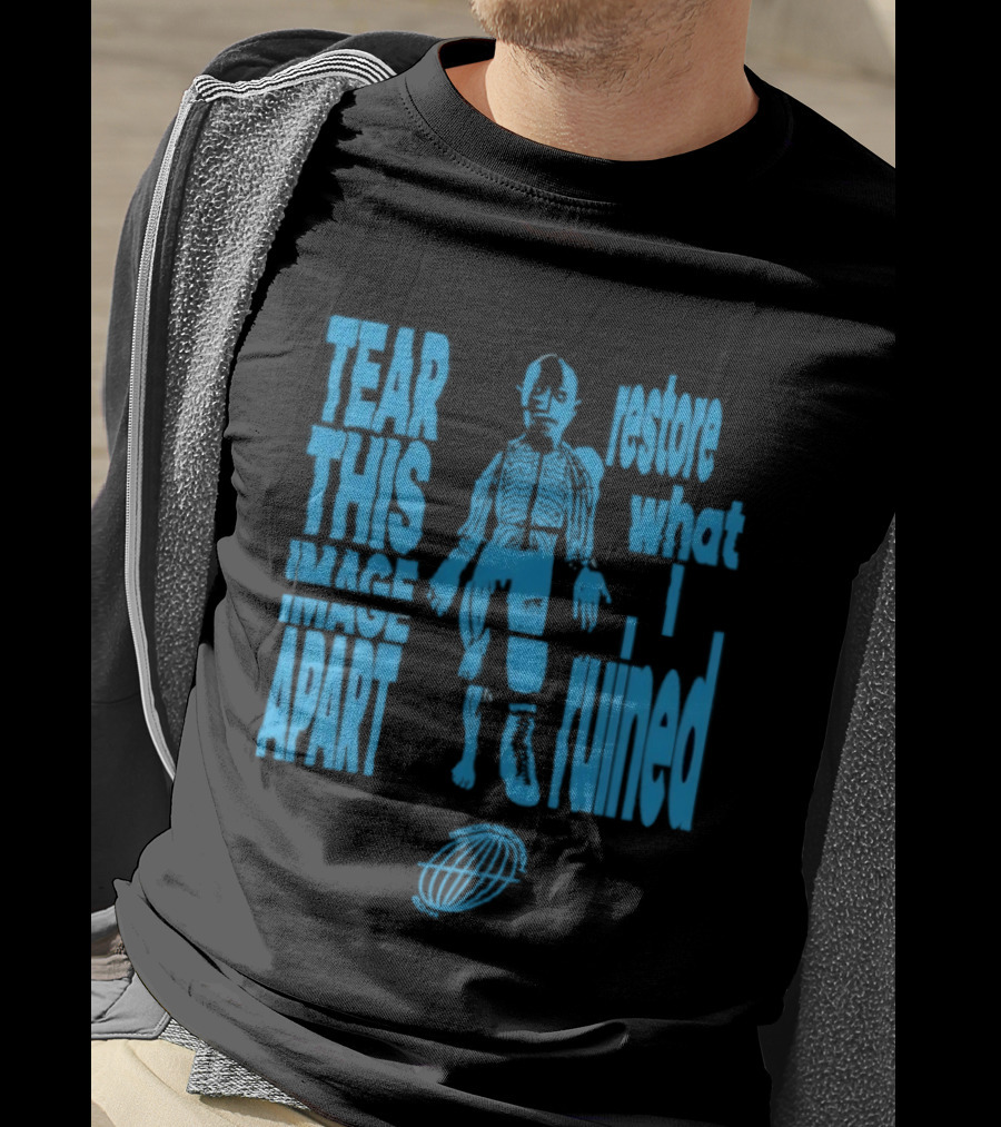 Tear This Apart Restore What I Ruined T-Shirt