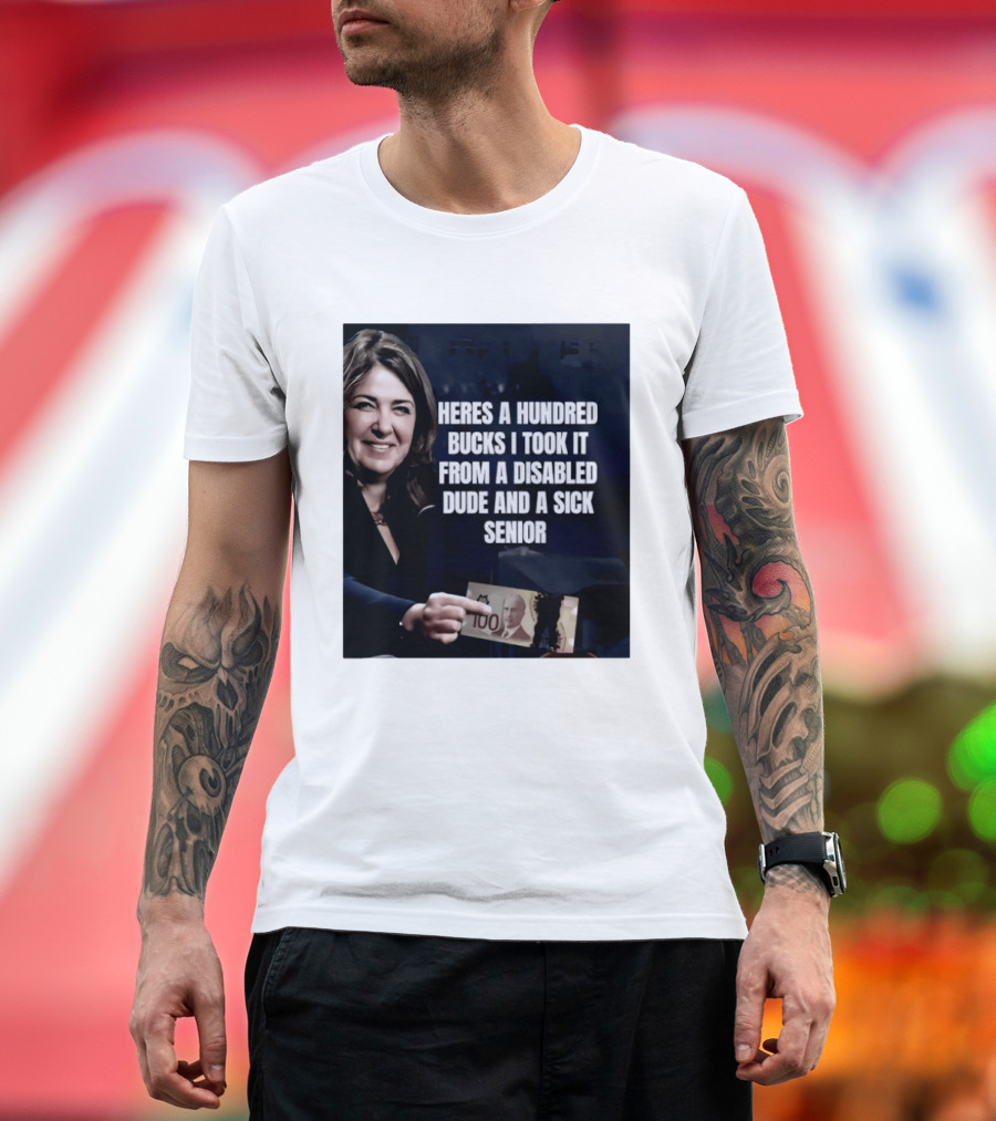 Danielle Smith Heres A Hundred Bucks I Took It From A Disabled Dude And A Sick Senior Alberta Politics T-Shirt