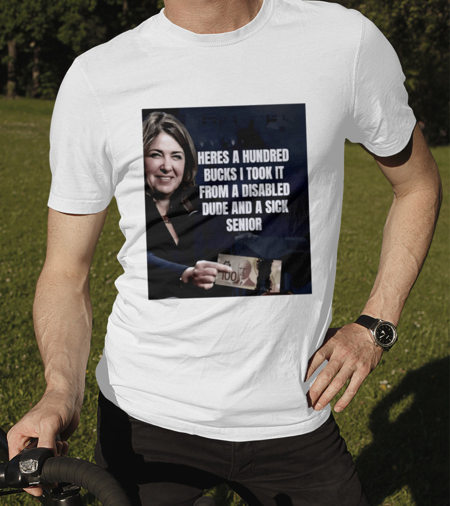 Danielle Smith Heres A Hundred Bucks I Took It From A Disabled Dude And A Sick Senior Alberta Politics T-Shirt