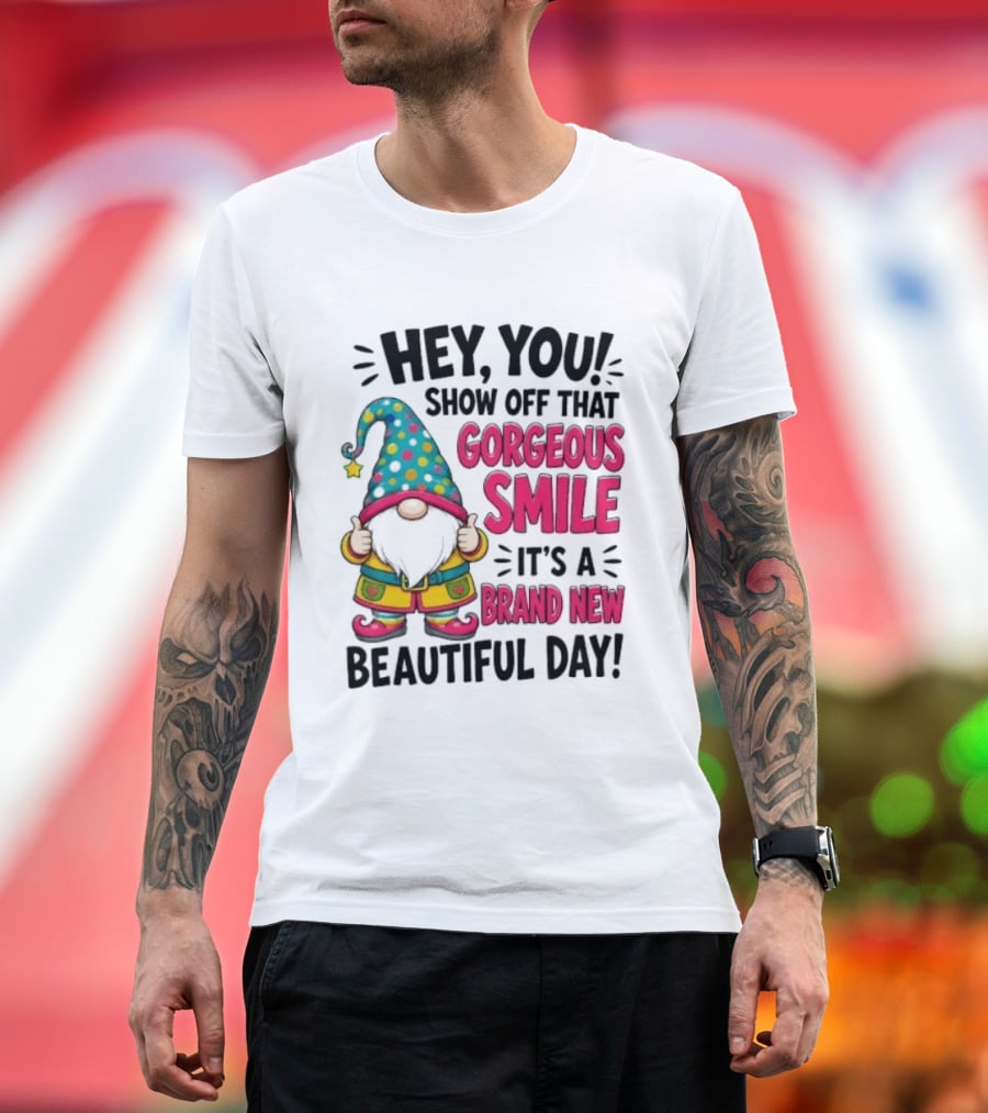Hey You Show Off That Gorgeous Smile It's A Brand New Beautiful Day T-Shirt