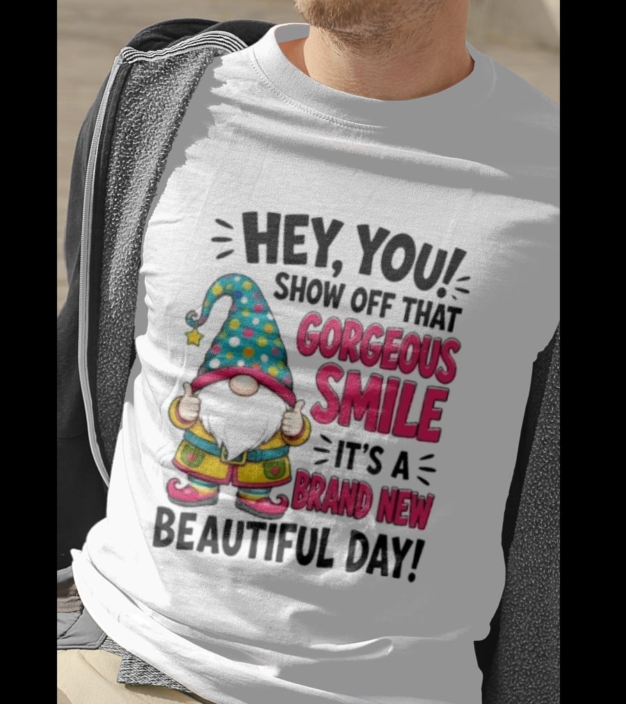 Hey You Show Off That Gorgeous Smile It's A Brand New Beautiful Day T-Shirt