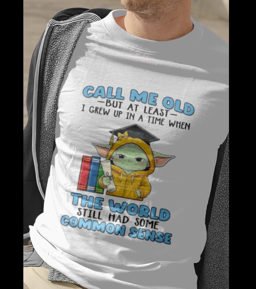 Grogu Call Me Old But At Least I Grew Up In A Time When The World Still Had Some Common Sense T-Shirt