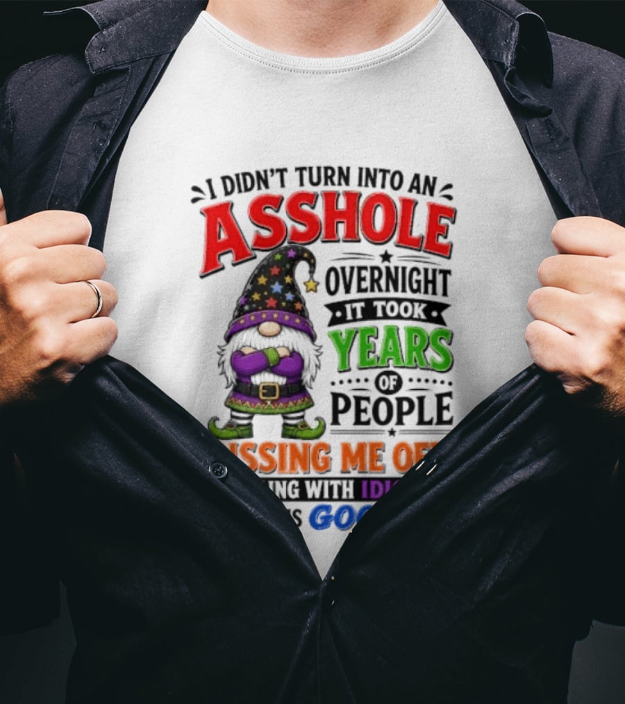 I Didn't Turn Into An Asshole Overnight Years Of People Pissing Me Off Dealing With Idiots Gnome T-Shirt