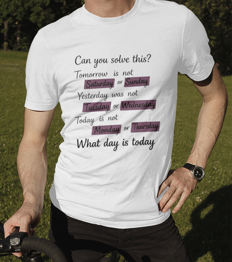 Can You Solve This Tomorrow Is Not Saturday Sunday Yesterday Was Not Tuesday Wednesday Today Is Not Monday Thursday What Day Is Today T-Shirt