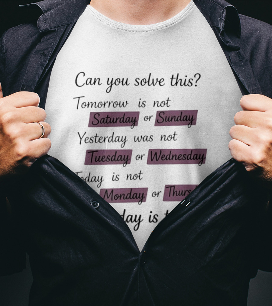 Can You Solve This Tomorrow Is Not Saturday Sunday Yesterday Was Not Tuesday Wednesday Today Is Not Monday Thursday What Day Is Today T-Shirt