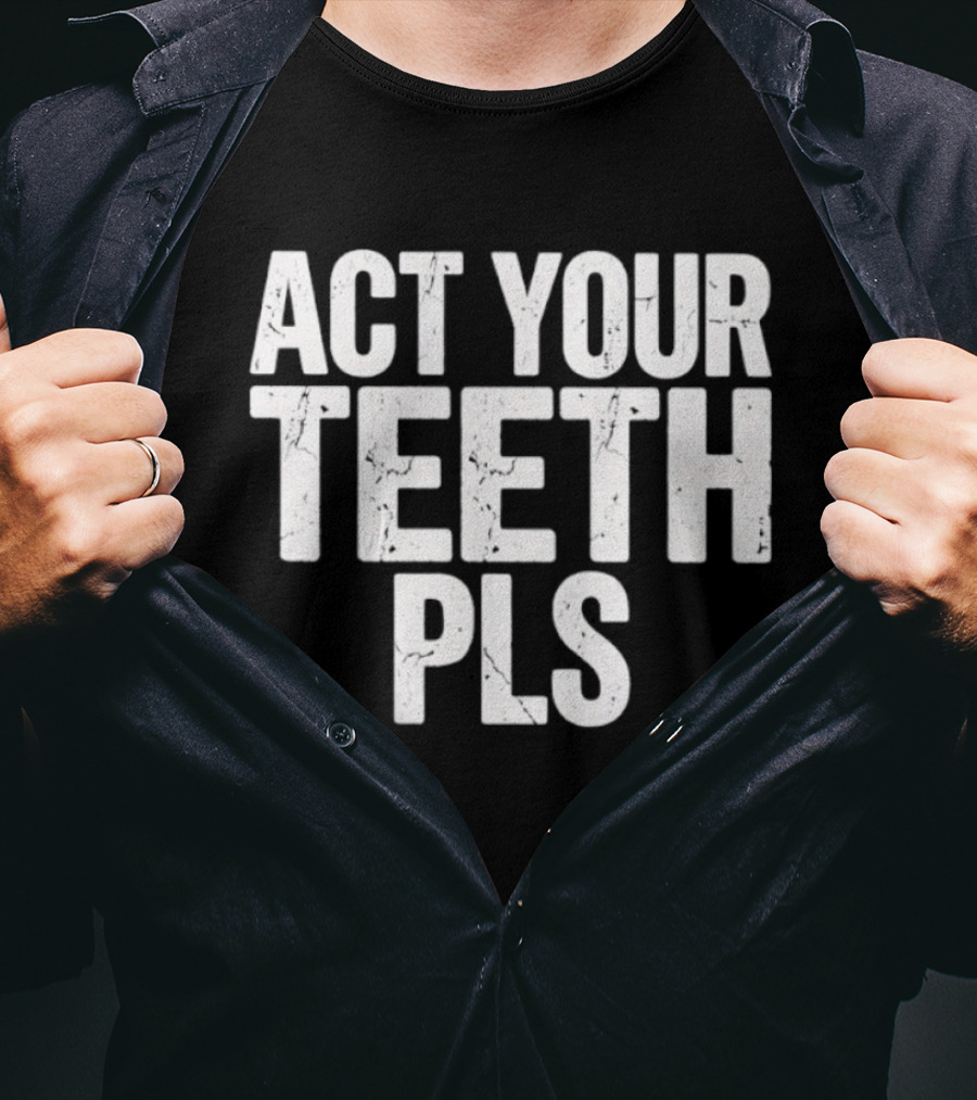Act Your Teeth Pls Distressed Sarcastic T-Shirt