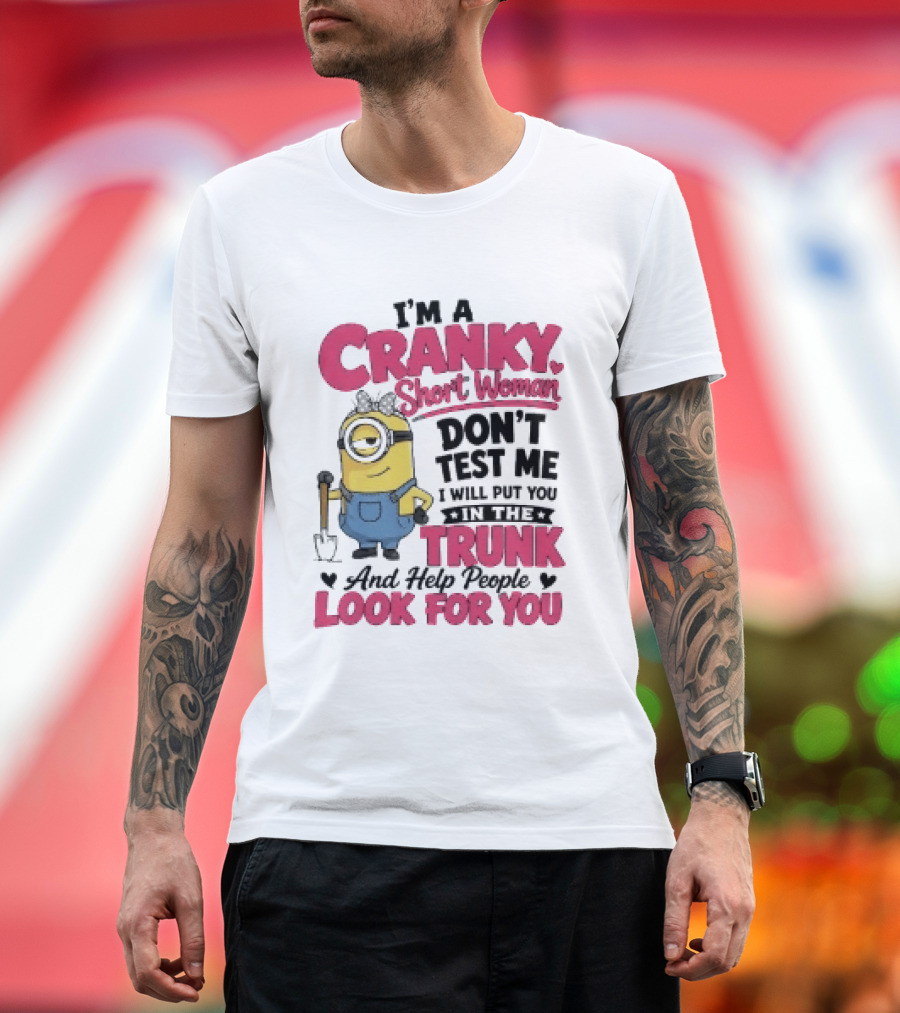 I'm A Cranky Short Woman Don't Test Me Minion I Will Put You In The Trunk And Help People Look For You T-Shirt