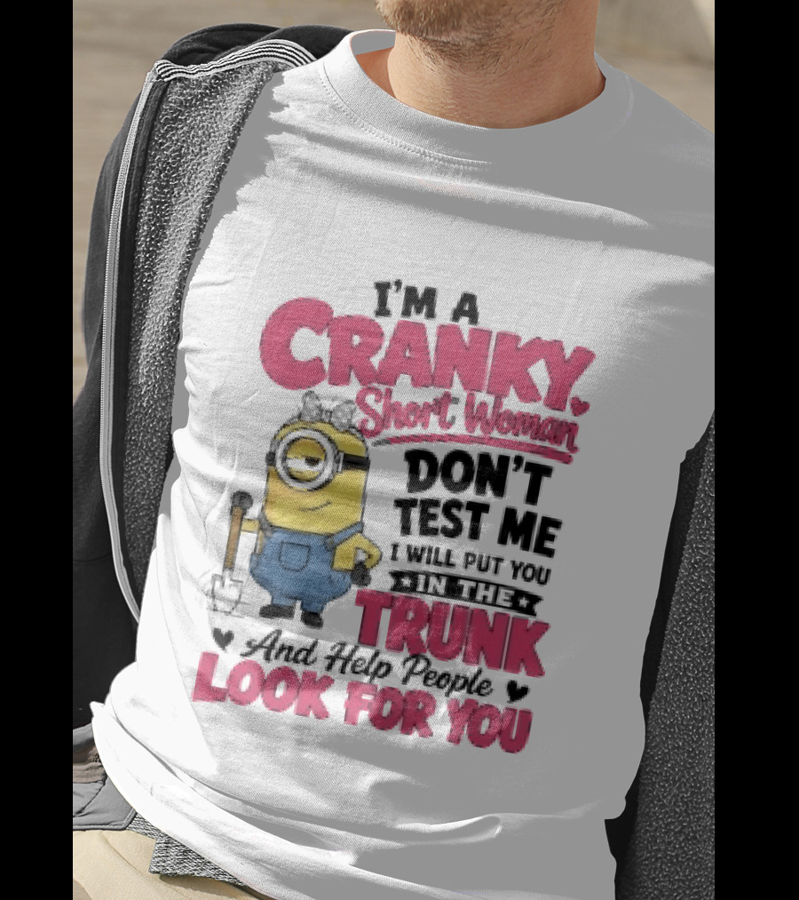 I'm A Cranky Short Woman Don't Test Me Minion I Will Put You In The Trunk And Help People Look For You T-Shirt