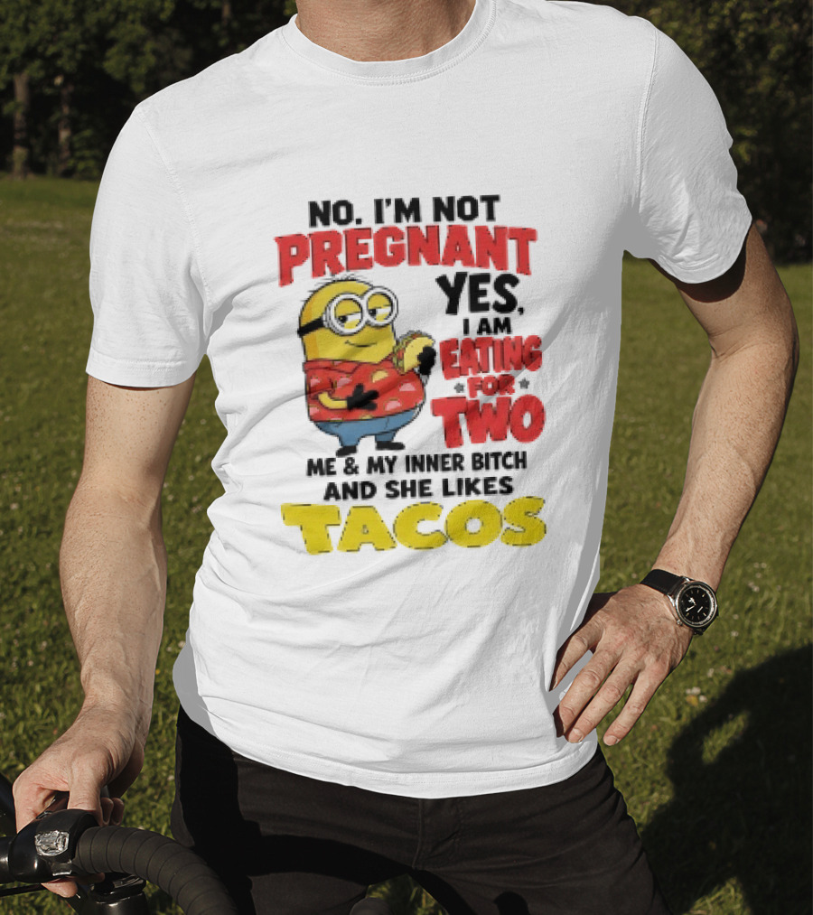 Minion No I'm Not Pregnant Yes I Am Eating For Two Me And My Inner Bitch Likes Tacos T-Shirt