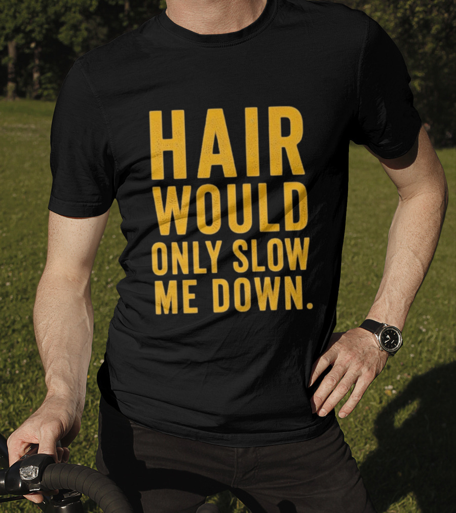 Hair Would Only Slow Me Down Bald Shaved Head T-Shirt