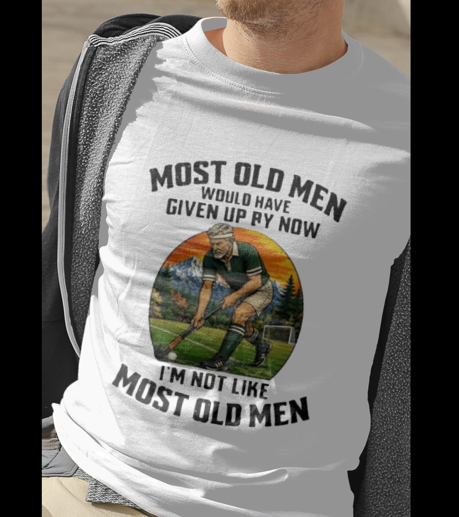 Most Old Men Would Have Given Up By Now Field Hockey I'm Not Like Most Old Men T-Shirt