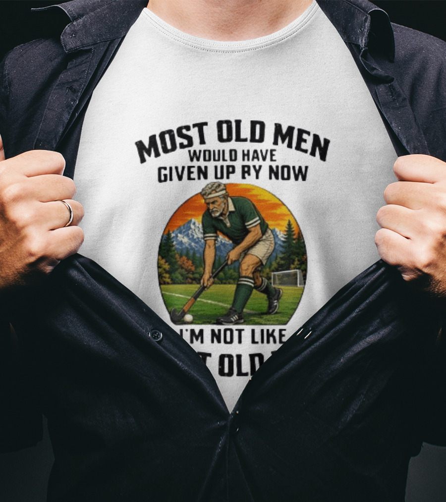 Most Old Men Would Have Given Up By Now Field Hockey I'm Not Like Most Old Men T-Shirt