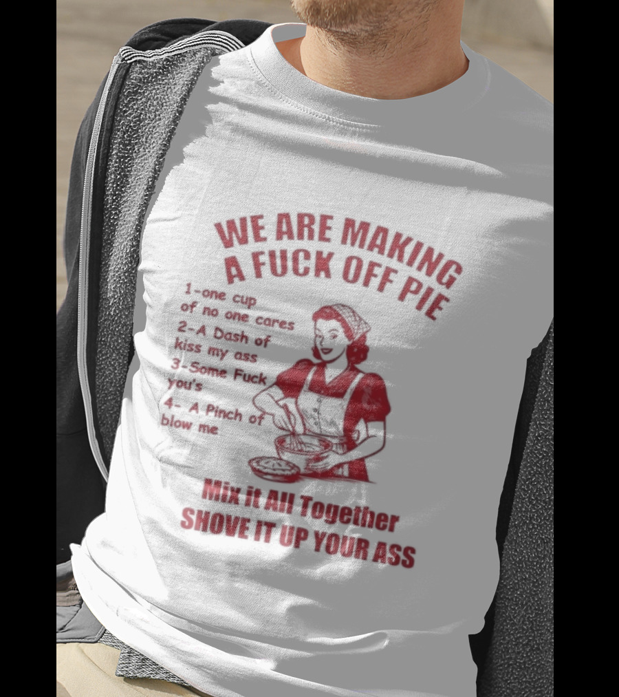 We Are Making A Fuck Off Pie Recipe Ingredients And Instructions T-Shirt