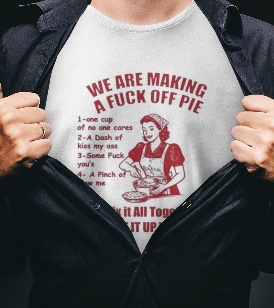 We Are Making A Fuck Off Pie Recipe Ingredients And Instructions T-Shirt