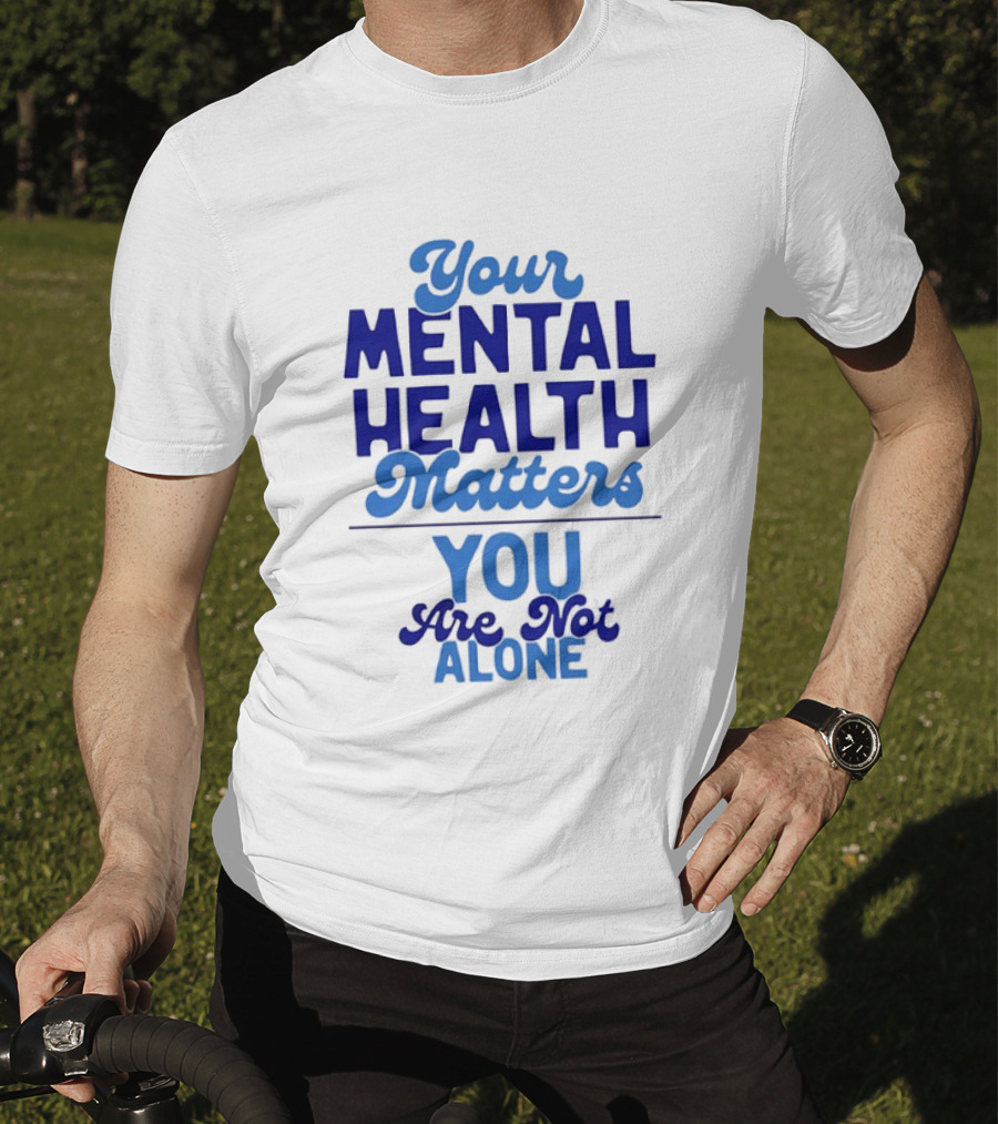 Your Mental Health Matters You Are Not Alone Empowering Reminder T-Shirt