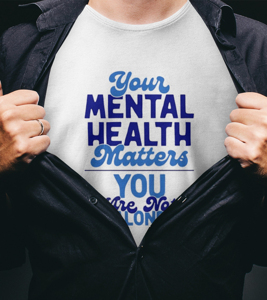 Your Mental Health Matters You Are Not Alone Empowering Reminder T-Shirt