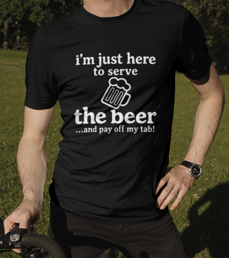 I'm Just Here To Serve The Beer And Pay Off My Tab Foaming Line T-Shirt