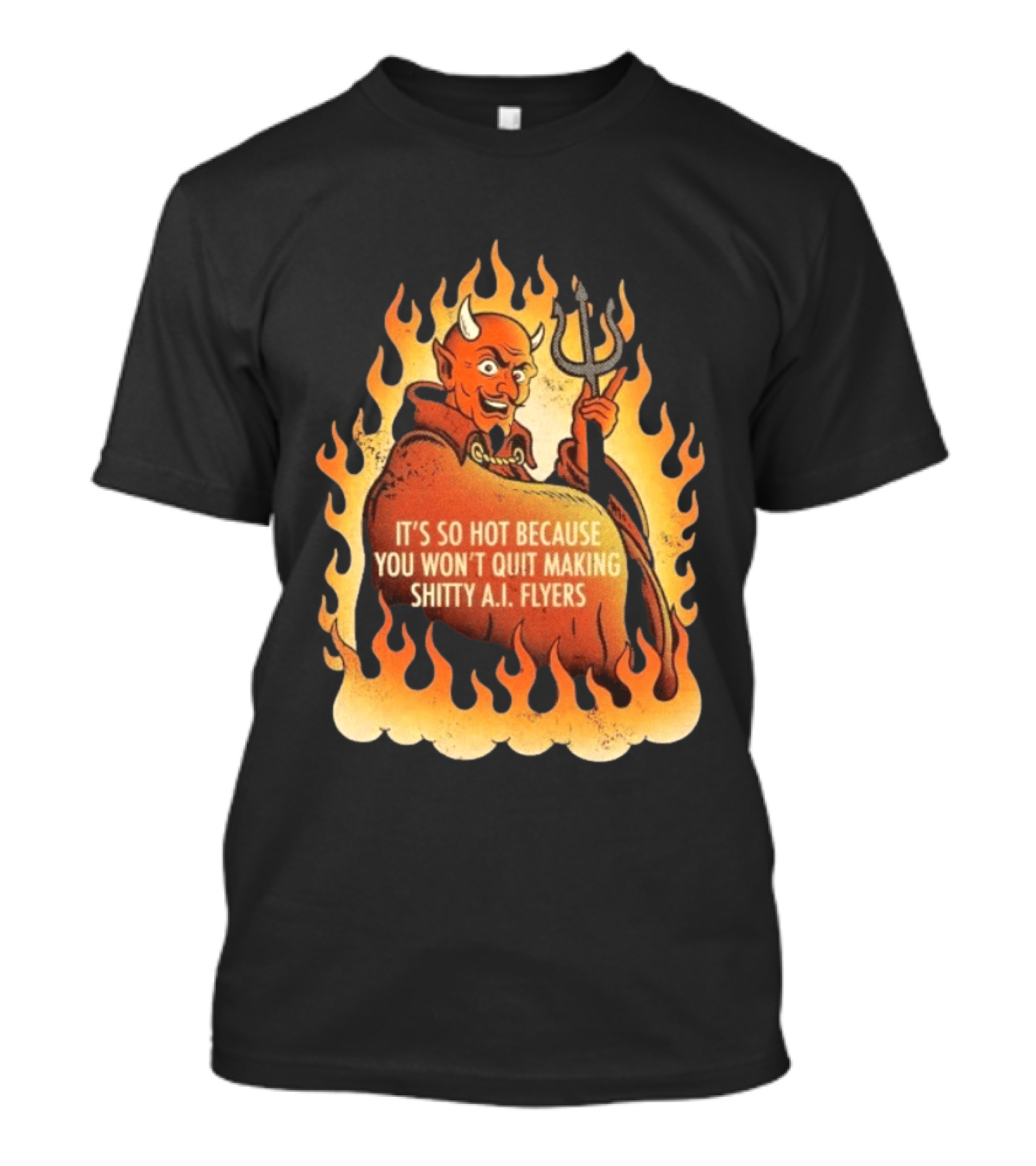 Devil It's So Hot Because You Won't Quit Making Shitty AI Flyers T-Shirt