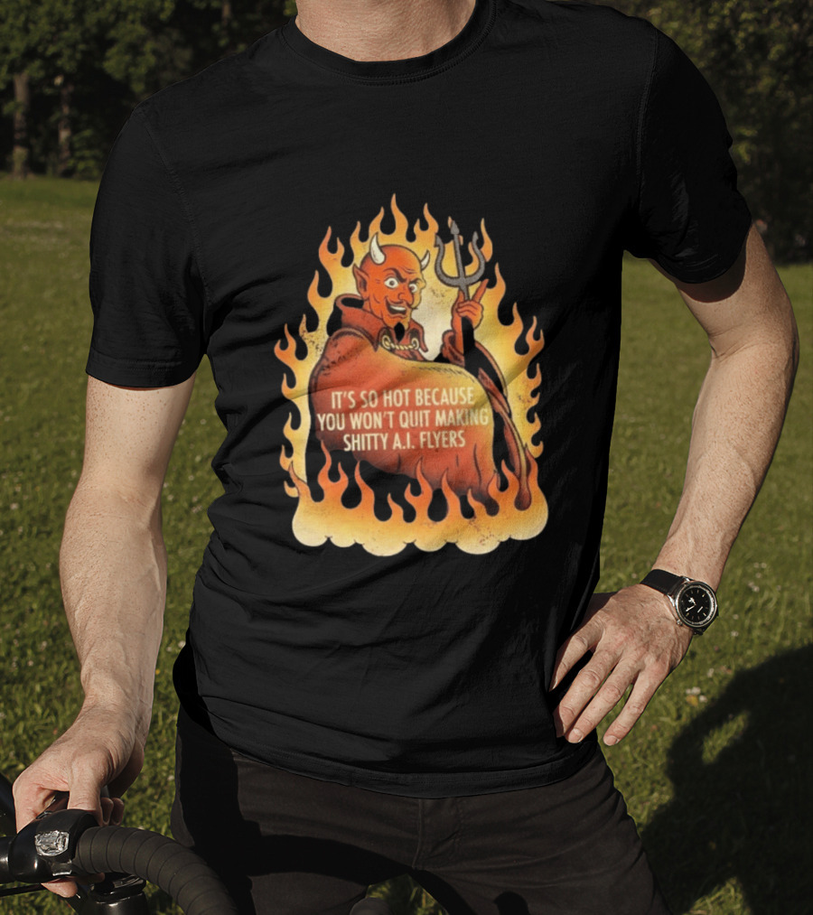 Devil It's So Hot Because You Won't Quit Making Shitty AI Flyers T-Shirt
