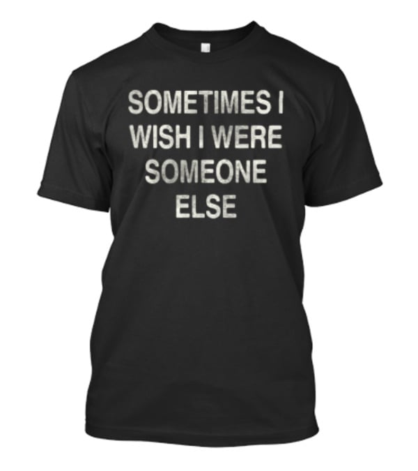 Movements Store Sometimes I Wish I Were Someone Else T-Shirt