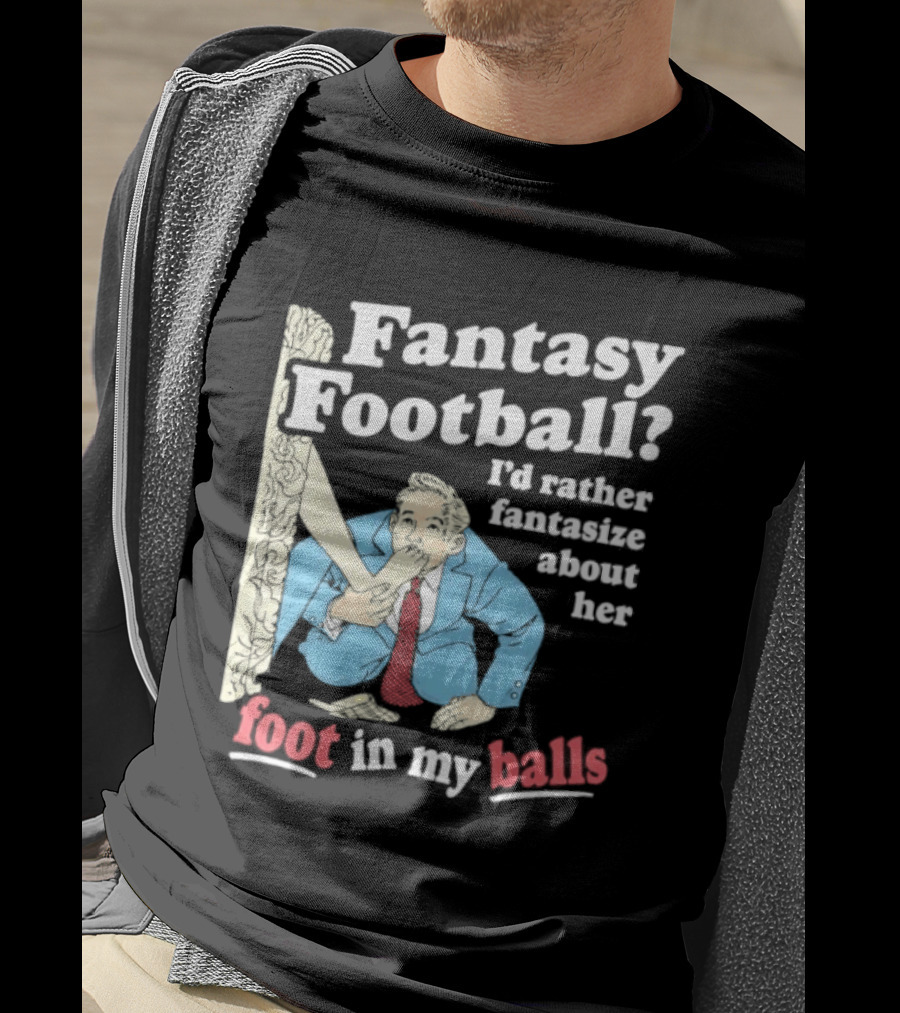 Fantasy Football I'd Rather Fantasize About Her Foot In My Balls T-Shirt