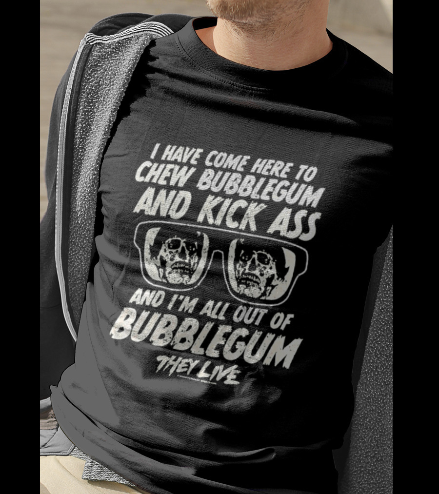 They Live I Have Come Here To Chew Bubblegum And Kick Ass And I'm All Out Of Bubblegum T-Shirt