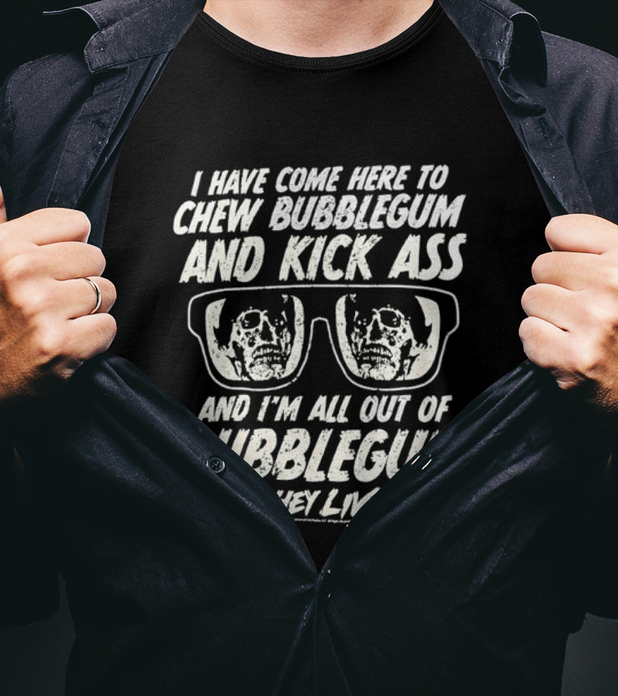 They Live I Have Come Here To Chew Bubblegum And Kick Ass And I'm All Out Of Bubblegum T-Shirt
