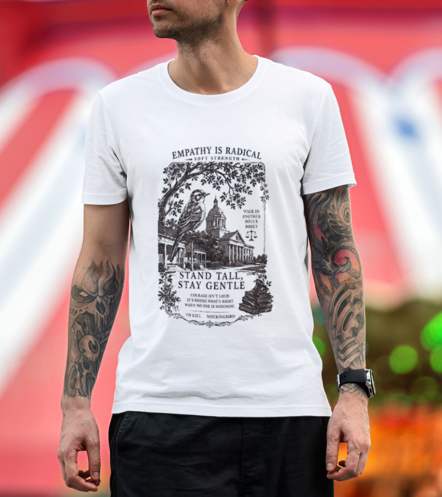 To Kill A Mockingbird Empathy Is Radical Stand Tall Stay Gentle T-Shirt