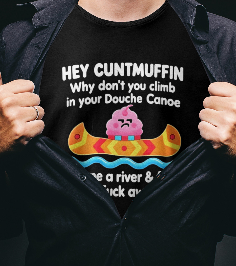 Hey Cuntmuffin Climb In Your Douche Canoe Cry Me A River And Float Away T-Shirt