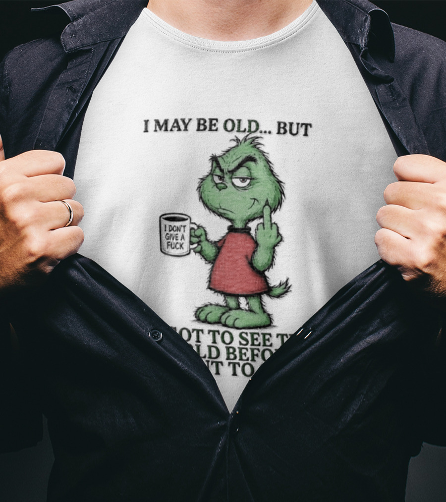 Grinch I May Be Old But Got To See The World Before It Went To Shit T-Shirt