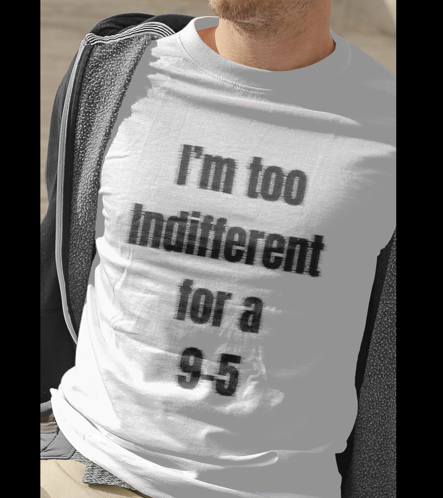 I'm Too Indifferent For A 9 To 5 Work Life Balance T-Shirt