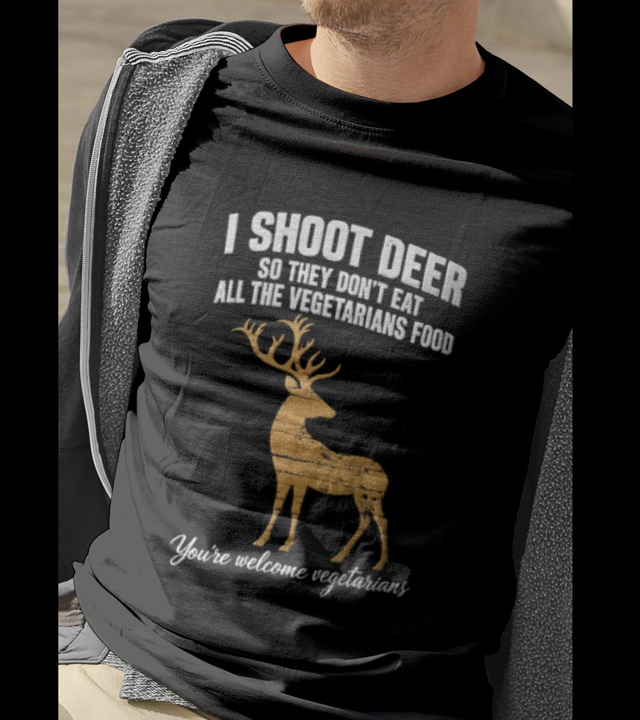 I Shoot Deer So They Don't Eat All The Vegetarians Food You're Welcome Vegetarians T-Shirt