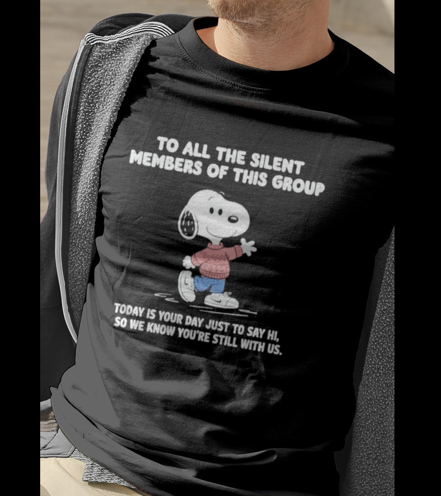 Snoopy To All The Silent Members Today Is Your Day Just To Say Hi So We Know You're Still With Us T-Shirt