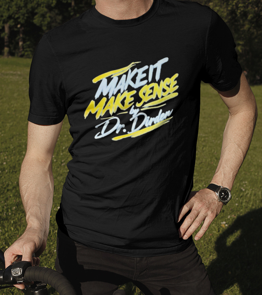 Make It Make Sense By Dr Dirden Motivational Message T-Shirt