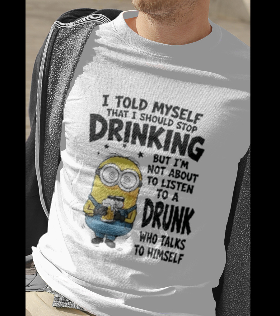 Minion I Told Myself That I Should Stop Drinking But I'm Not About To Listen To A Drunk Who Talks To Himself T-Shirt