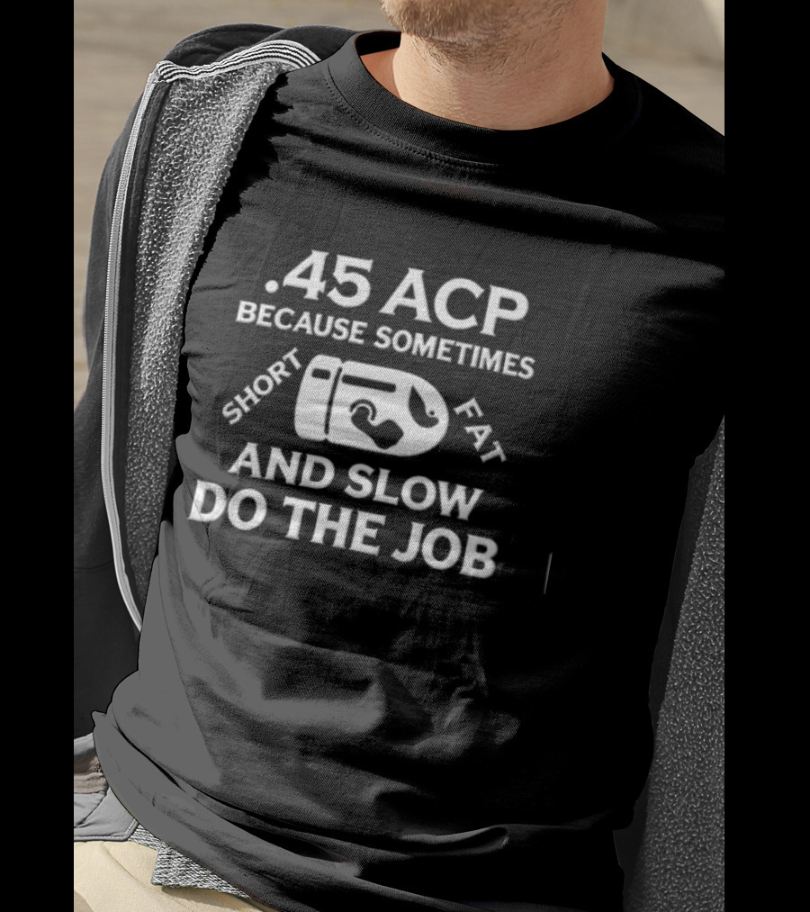 .45 ACP Bullet Humor Sometimes Short Fat Slow Do The Job T-Shirt