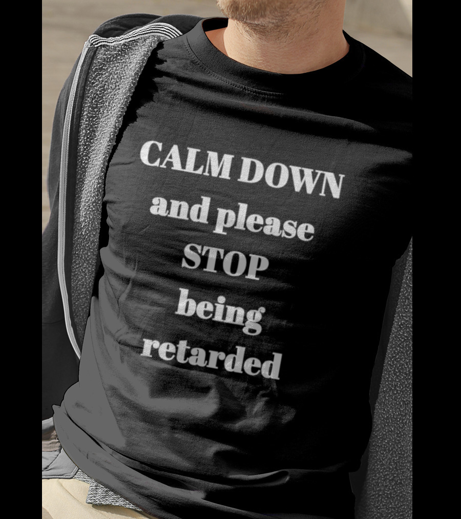 Calm Down And Please Stop Being Retarded T-Shirt