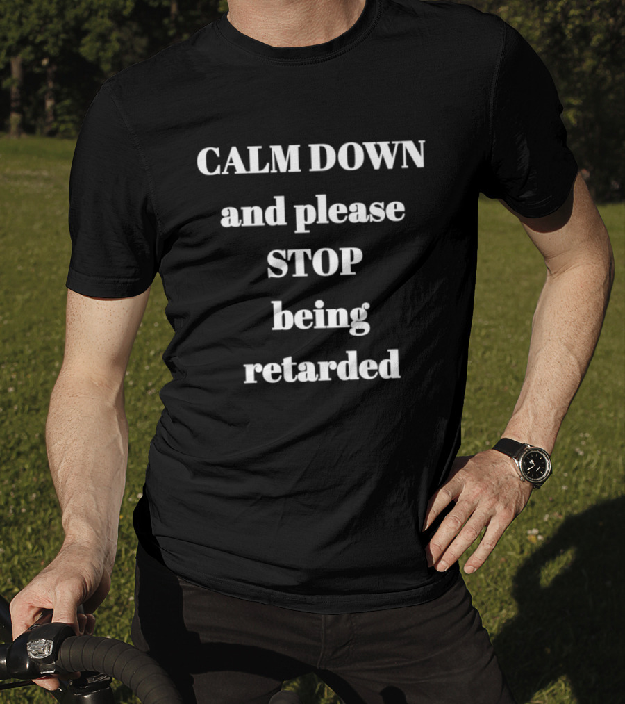 Calm Down And Please Stop Being Retarded T-Shirt