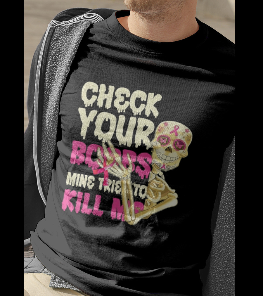 Check Your Boobs Sugar Skull Mine Tried To Kill Me T-Shirt