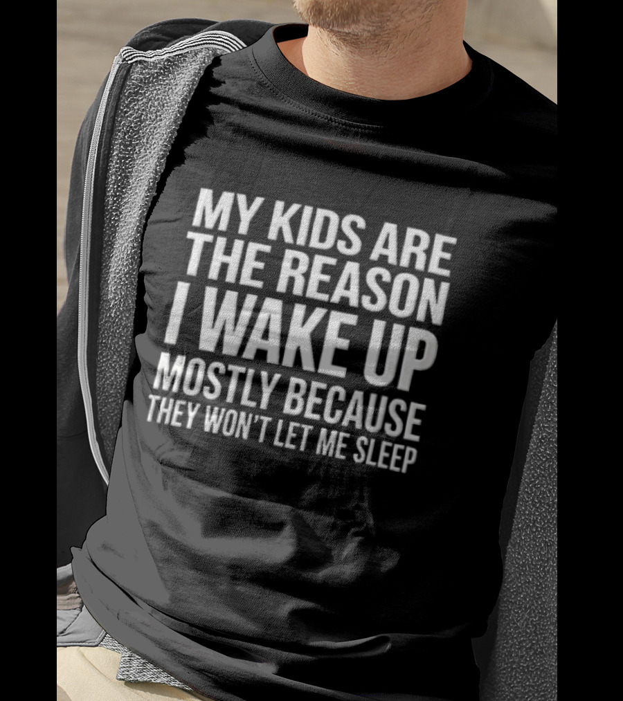 My Kids Are The Reason I Wake Up Mostly Because They Won't Let Me Sleep T-Shirt