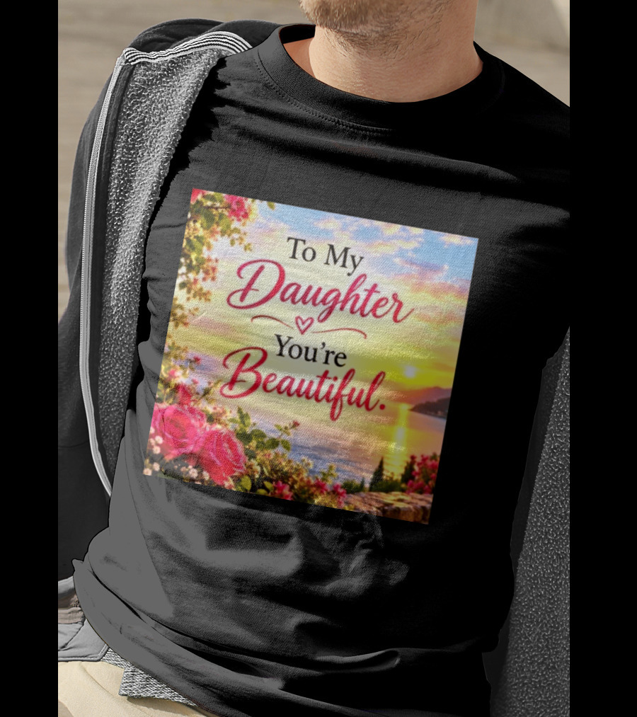 To My Daughter You're Beautiful Love Heart Roses Sunset Scenic View T-Shirt