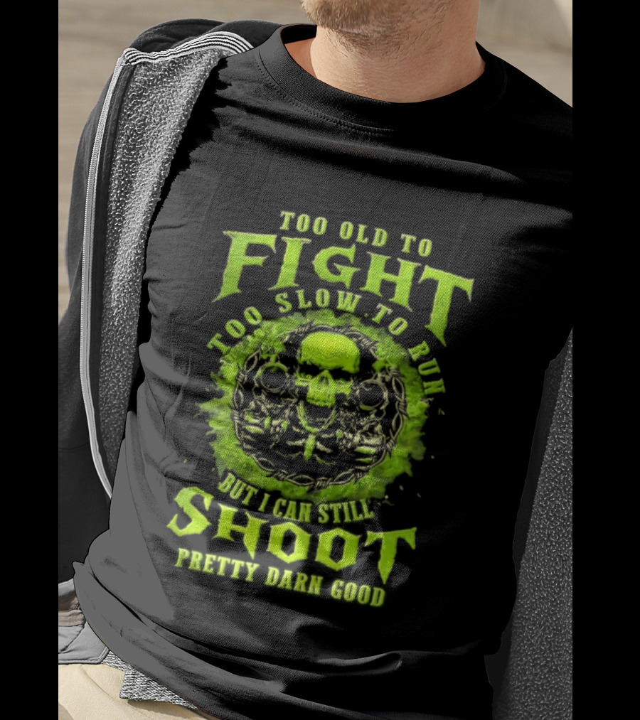 Too Old To Fight Too Slow To Run Green Skull But I Can Still Shoot Pretty Darn Good T-Shirt