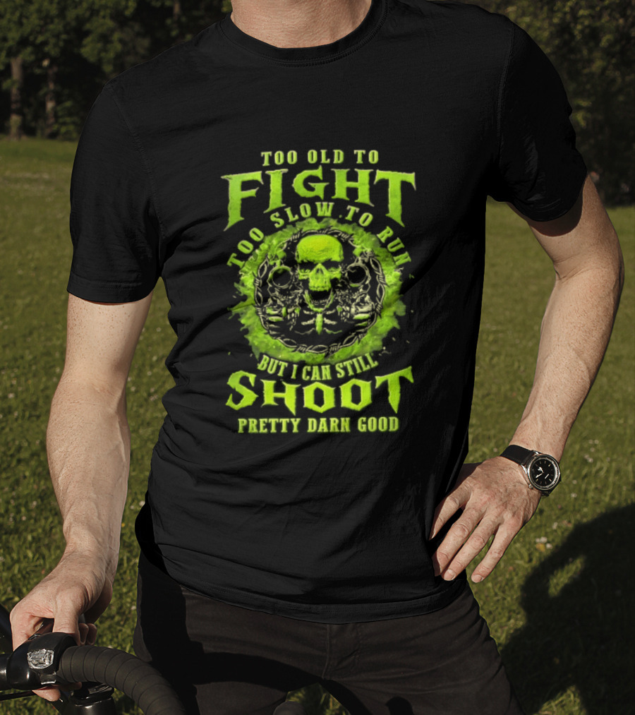 Too Old To Fight Too Slow To Run Green Skull But I Can Still Shoot Pretty Darn Good T-Shirt