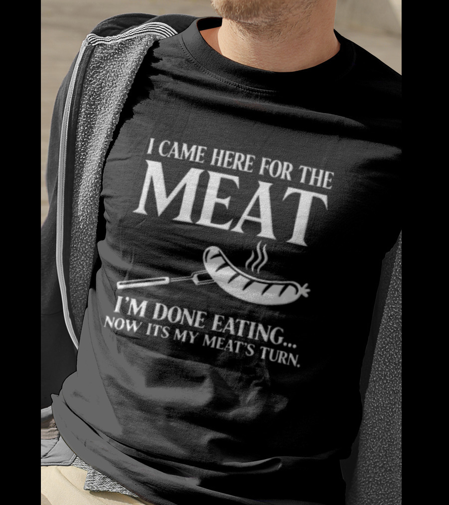 I Came Here For The Meat Grilled Sausage On Fork I'm Done Eating Now It's My Meat's Turn T-Shirt